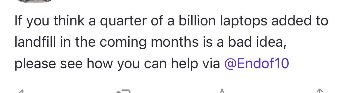 Picture of a toot from Mastodon that reads “if you think a quarter of 1 billion laptops added to landfill in the coming months is a bad idea. Please see how you can help via end of 10.”